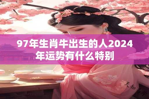 97年生肖牛出生的人2024年运势有什么特别