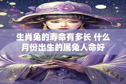 生肖兔的寿命有多长 什么月份出生的属兔人命好