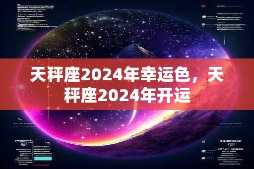 天秤座2024年幸运色，天秤座2024年开运