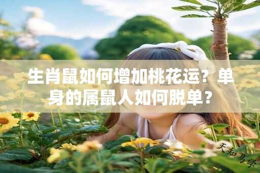 生肖鼠如何增加桃花运？单身的属鼠人如何脱单？