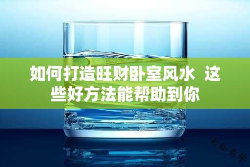 如何打造旺财卧室风水  这些好方法能帮助到你