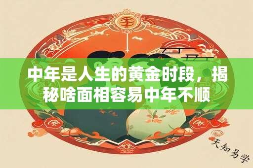 中年是人生的黄金时段，揭秘啥面相容易中年不顺