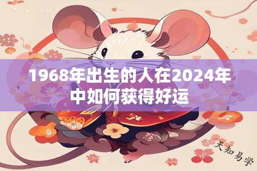 1968年出生的人在2024年中如何获得好运