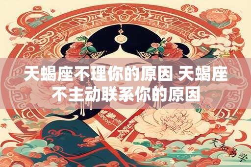 天蝎座不理你的原因 天蝎座不主动联系你的原因