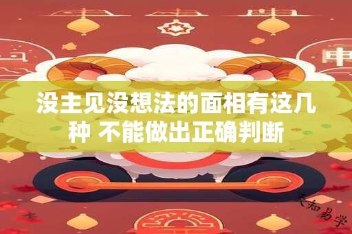 没主见没想法的面相有这几种 不能做出正确判断