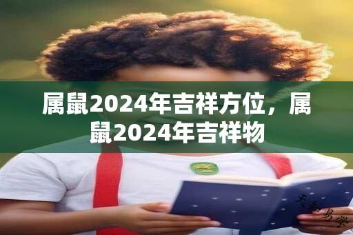 属鼠2024年吉祥方位，属鼠2024年吉祥物