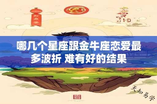 哪几个星座跟金牛座恋爱最多波折 难有好的结果