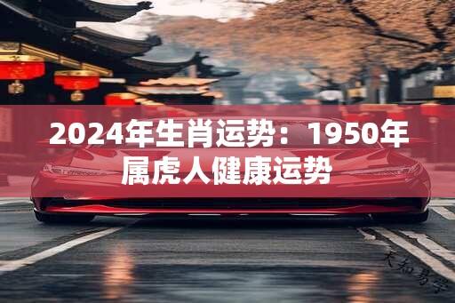 2024年生肖运势：1950年属虎人健康运势