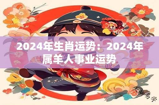 2024年生肖运势：2024年属羊人事业运势