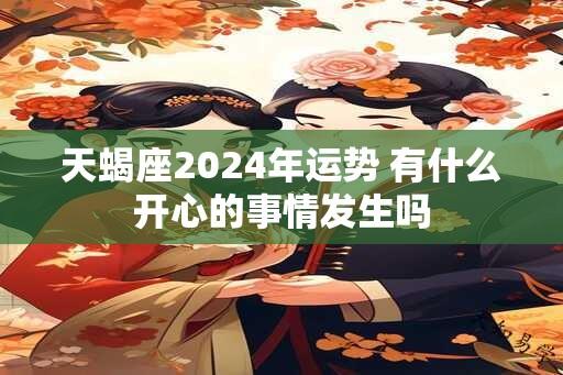 天蝎座2024年运势 有什么开心的事情发生吗