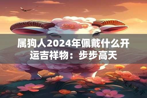 属狗人2024年佩戴什么开运吉祥物：步步高天