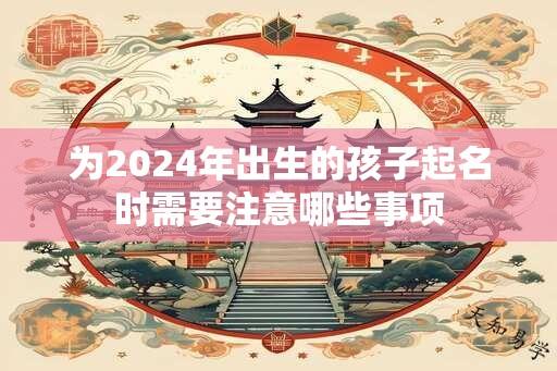 为2024年出生的孩子起名时需要注意哪些事项