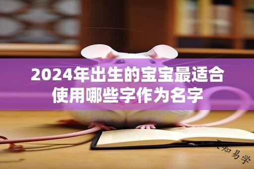 2024年出生的宝宝最适合使用哪些字作为名字