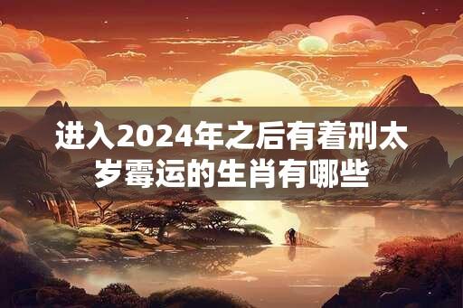 进入2024年之后有着刑太岁霉运的生肖有哪些