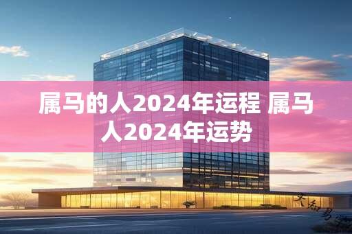 属马的人2024年运程 属马人2024年运势