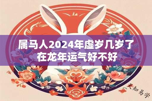 属马人2024年虚岁几岁了 在龙年运气好不好