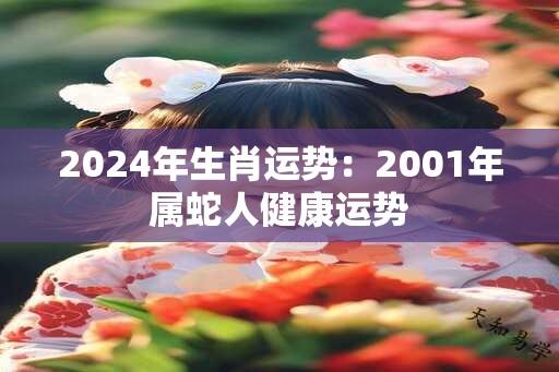 2024年生肖运势：2001年属蛇人健康运势