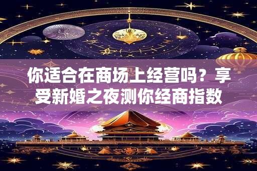 你适合在商场上经营吗？享受新婚之夜测你经商指数