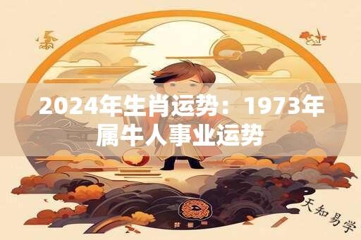 2024年生肖运势：1973年属牛人事业运势