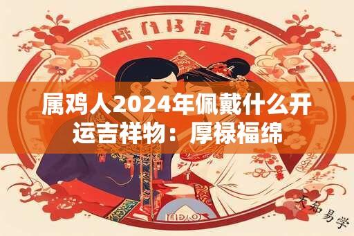 属鸡人2024年佩戴什么开运吉祥物：厚禄福绵