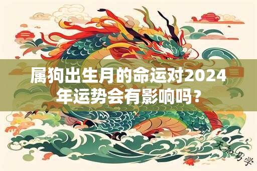 属狗出生月的命运对2024年运势会有影响吗？