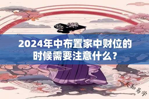 2024年中布置家中财位的时候需要注意什么？