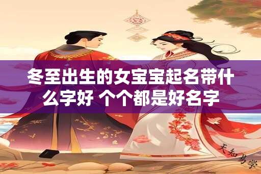 冬至出生的女宝宝起名带什么字好 个个都是好名字