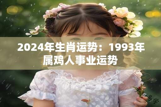 2024年生肖运势：1993年属鸡人事业运势