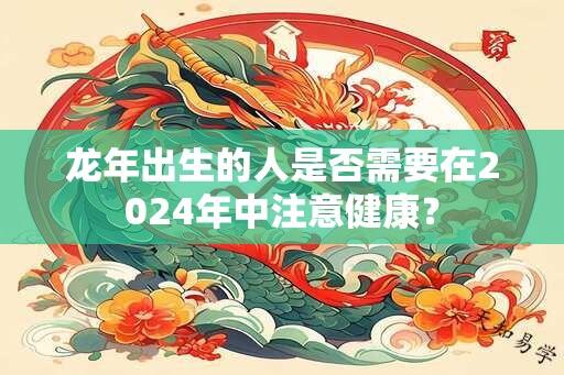 龙年出生的人是否需要在2024年中注意健康？