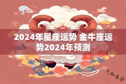 2024年星座运势 金牛座运势2024年预测