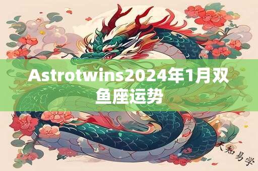 Astrotwins2024年1月双鱼座运势