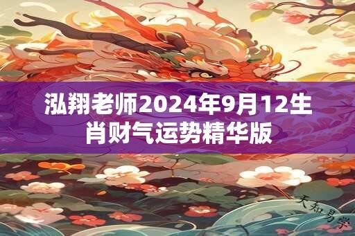 泓翔老师2024年9月12生肖财气运势精华版