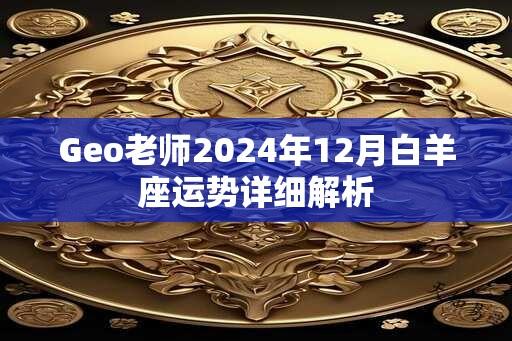 Geo老师2024年12月白羊座运势详细解析