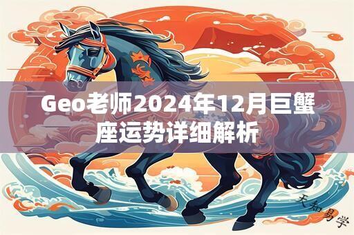 Geo老师2024年12月巨蟹座运势详细解析