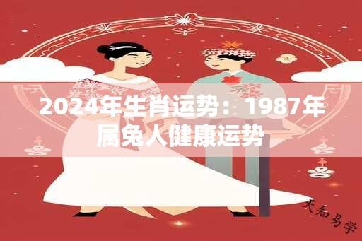 2024年生肖运势：1987年属兔人健康运势