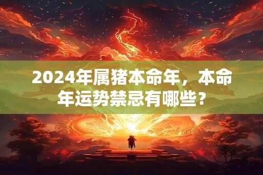 2024年属猪本命年，本命年运势禁忌有哪些？