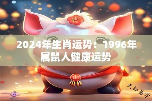 2024年生肖运势：1996年属鼠人健康运势