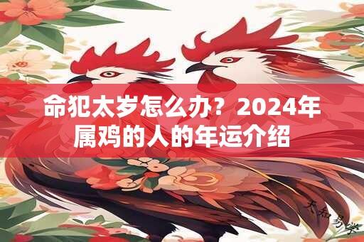 命犯太岁怎么办？2024年属鸡的人的年运介绍