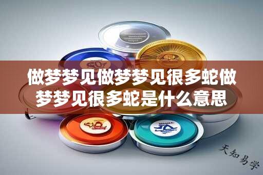 做梦梦见做梦梦见很多蛇做梦梦见很多蛇是什么意思