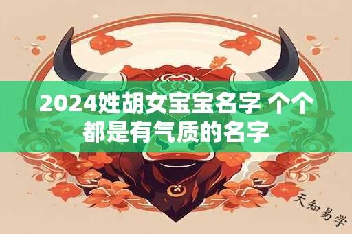 2024姓胡女宝宝名字 个个都是有气质的名字