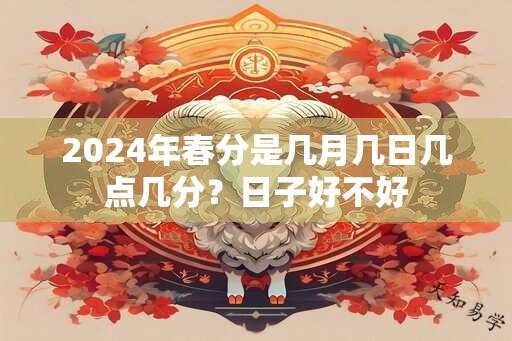 2024年春分是几月几日几点几分？日子好不好