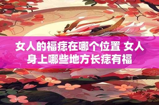 女人的福痣在哪个位置 女人身上哪些地方长痣有福