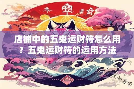 店铺中的五鬼运财符怎么用？五鬼运财符的运用方法