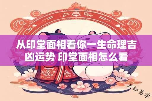 从印堂面相看你一生命理吉凶运势 印堂面相怎么看