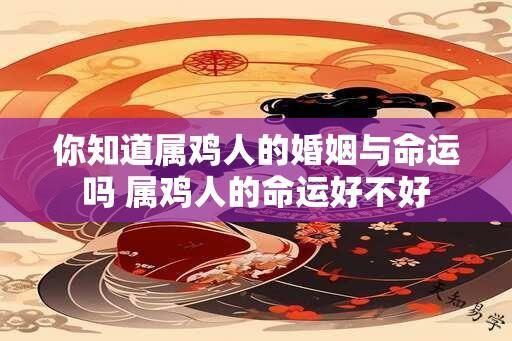 你知道属鸡人的婚姻与命运吗 属鸡人的命运好不好