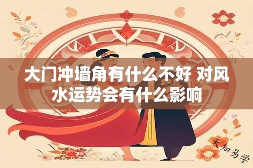 大门冲墙角有什么不好 对风水运势会有什么影响