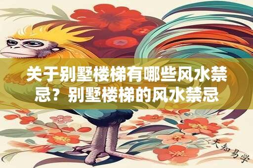 关于别墅楼梯有哪些风水禁忌？别墅楼梯的风水禁忌