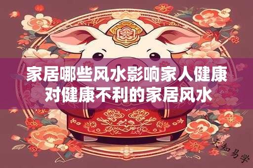 家居哪些风水影响家人健康 对健康不利的家居风水