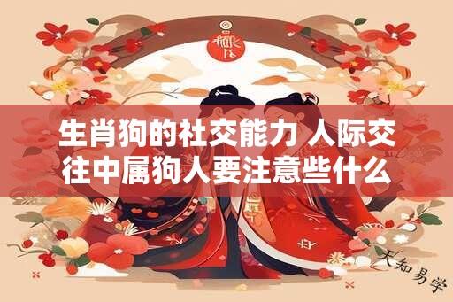 生肖狗的社交能力 人际交往中属狗人要注意些什么