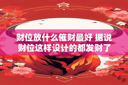 财位放什么催财最好 据说财位这样设计的都发财了